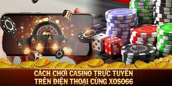 Cách Chơi Casino Trực Tuyến Trên Điện Thoại Cùng Xoso66